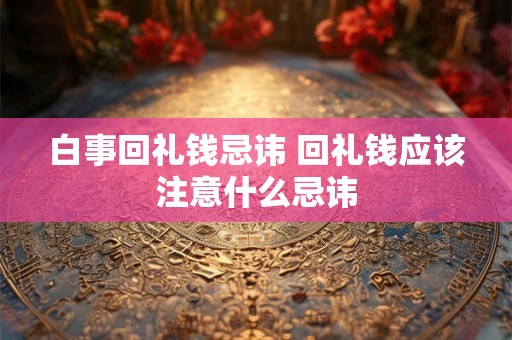 白事回礼钱忌讳 回礼钱应该注意什么忌讳