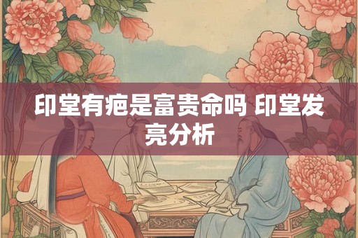 印堂有疤是富贵命吗 印堂发亮分析