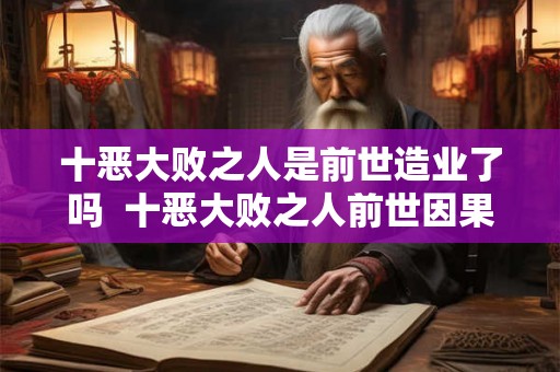 十恶大败之人是前世造业了吗  十恶大败之人前世因果