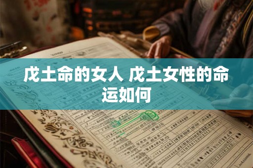 戊土命的女人 戊土女性的命运如何 戊土命的女人 戊土女性的命运如何