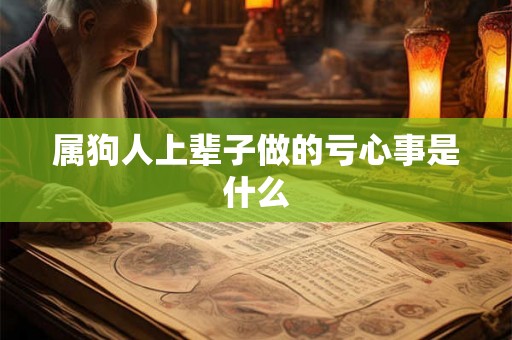 属狗人上辈子做的亏心事是什么