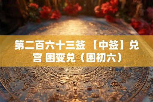 第二百六十三签 【中签】兑宫 困变兑（困初六）