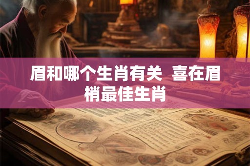 眉和哪个生肖有关  喜在眉梢最佳生肖