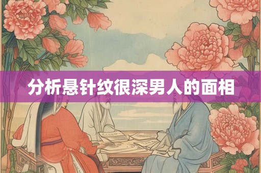 分析悬针纹很深男人的面相