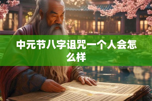 中元节八字诅咒一个人会怎么样 中元节八字诅咒一个人会怎么样