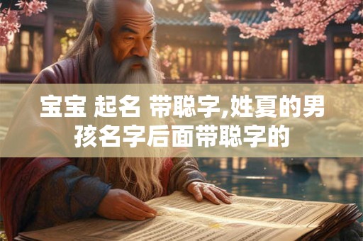 宝宝 起名 带聪字,姓夏的男孩名字后面带聪字的