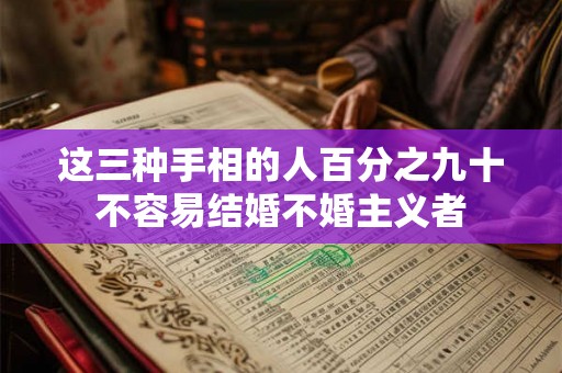 这三种手相的人百分之九十不容易结婚不婚主义者
