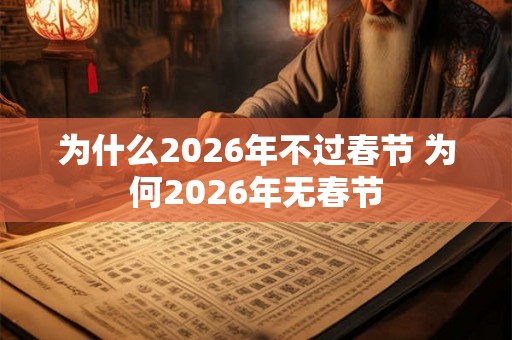 为什么2026年不过春节 为何2026年无春节