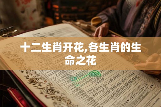 十二生肖开花,各生肖的生命之花