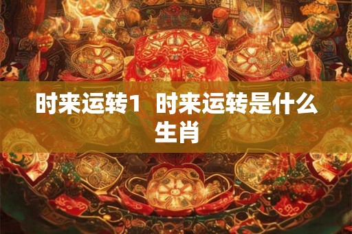 时来运转1  时来运转是什么生肖