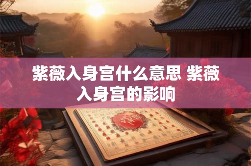 紫薇入身宫什么意思 紫薇入身宫的影响