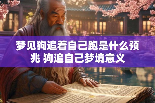 梦见狗追着自己跑是什么预兆 狗追自己梦境意义