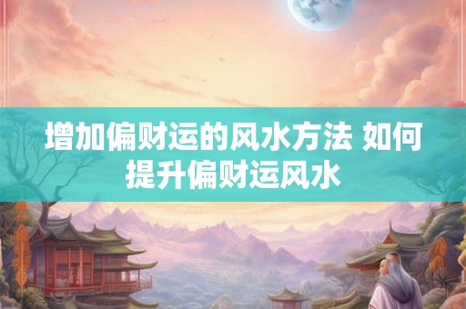 增加偏财运的风水方法 如何提升偏财运风水