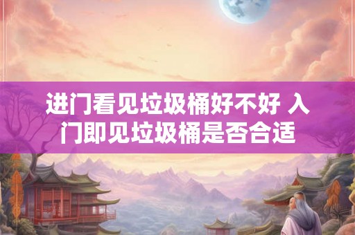 进门看见垃圾桶好不好 入门即见垃圾桶是否合适