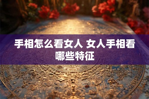 手相怎么看女人 女人手相看哪些特征