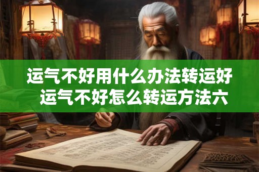 运气不好用什么办法转运好  运气不好怎么转运方法六种方法