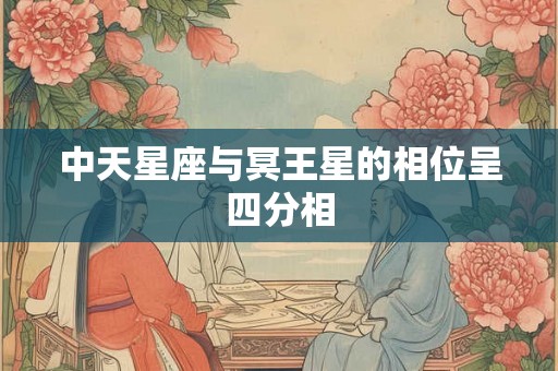 中天星座与冥王星的相位呈四分相
