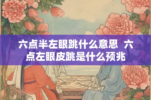 六点半左眼跳什么意思  六点左眼皮跳是什么预兆