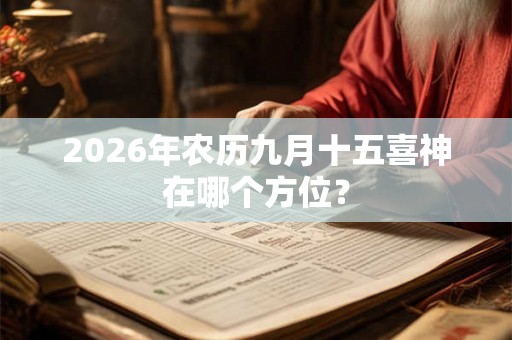 2026年农历九月十五喜神在哪个方位？