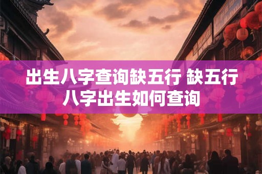 出生八字查询缺五行 缺五行八字出生如何查询