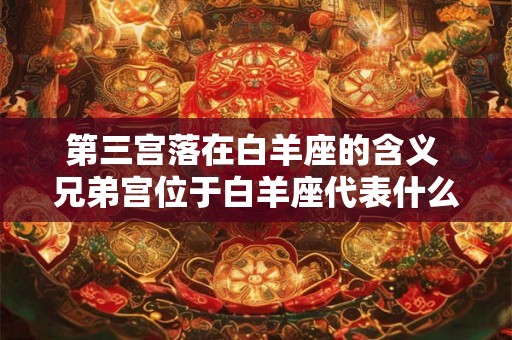 第三宫落在白羊座的含义 兄弟宫位于白羊座代表什么