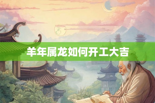 羊年属龙如何开工大吉