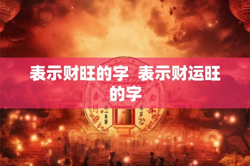 表示财旺的字  表示财运旺的字