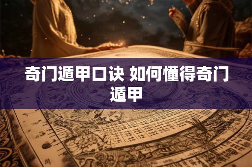 奇门遁甲口诀 如何懂得奇门遁甲 奇门遁甲口诀 如何懂得奇门遁甲