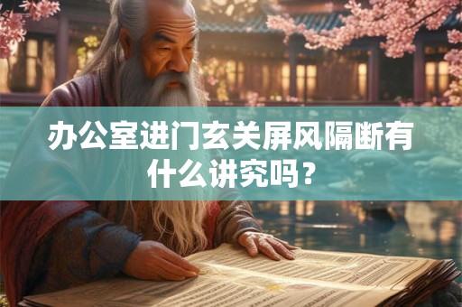 办公室进门玄关屏风隔断有什么讲究吗？