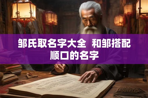 邹氏取名字大全  和邹搭配顺口的名字