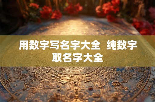 用数字写名字大全  纯数字取名字大全