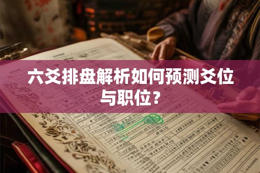 六爻排盘解析如何预测爻位与职位？