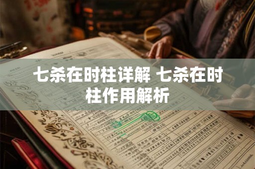七杀在时柱详解 七杀在时柱作用解析