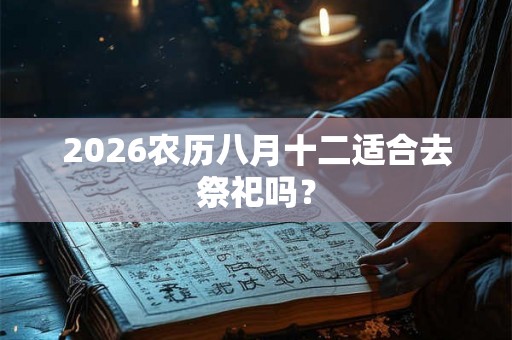 2026农历八月十二适合去祭祀吗？