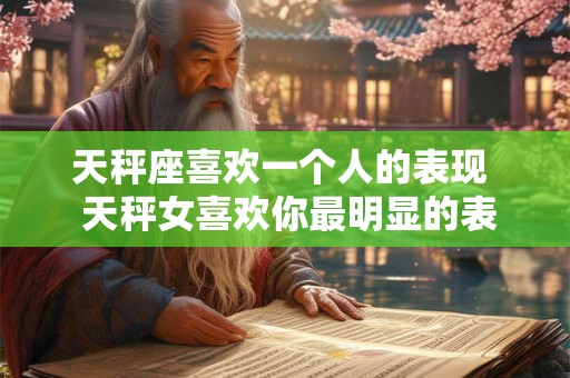 天秤座喜欢一个人的表现  天秤女喜欢你最明显的表现