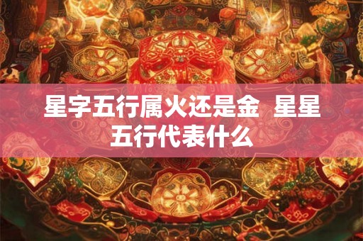 星字五行属火还是金  星星五行代表什么