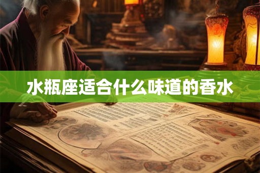 水瓶座适合什么味道的香水
