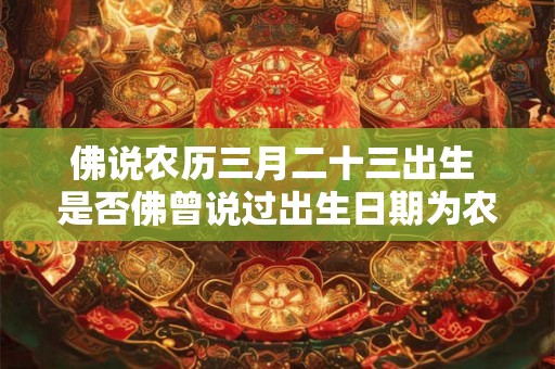 佛说农历三月二十三出生 是否佛曾说过出生日期为农历三月二十三