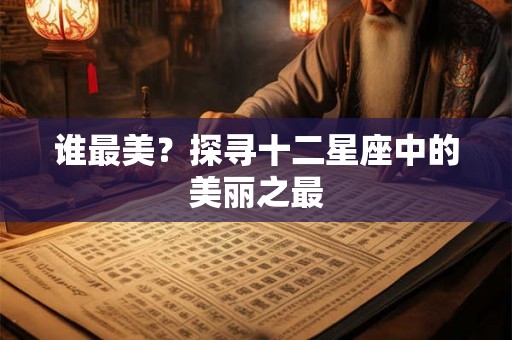 谁最美？探寻十二星座中的美丽之最