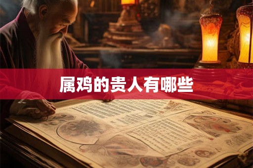 属鸡的贵人有哪些