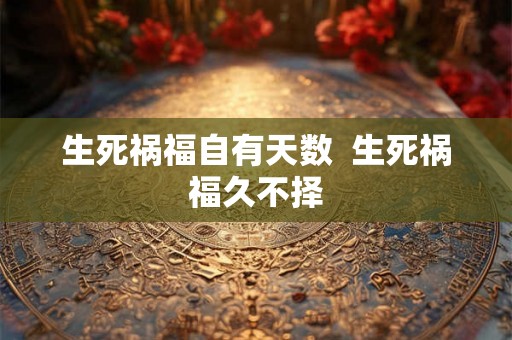 生死祸福自有天数  生死祸福久不择