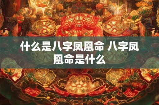 什么是八字凤凰命 八字凤凰命是什么