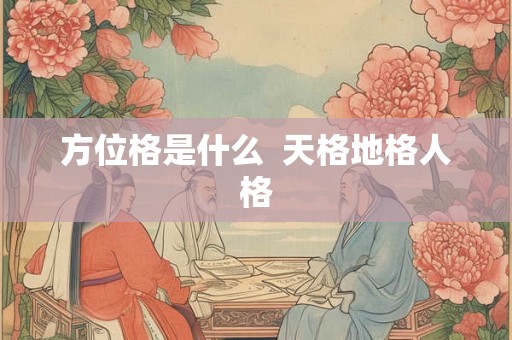 方位格是什么 天格地格人格 方位格是什么 天格地格人格