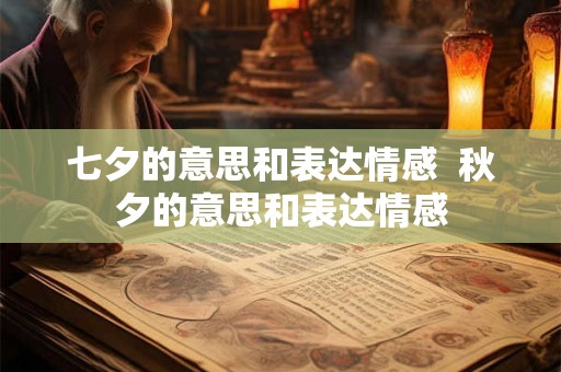 七夕的意思和表达情感  秋夕的意思和表达情感