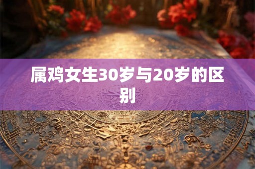 属鸡女生30岁与20岁的区别