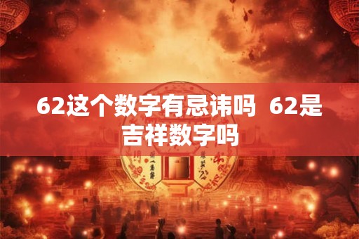 62这个数字有忌讳吗  62是吉祥数字吗