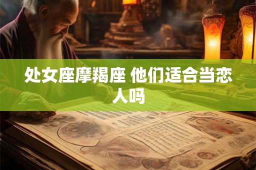 处女座摩羯座 他们适合当恋人吗 处女座摩羯座 他们适合当恋人吗