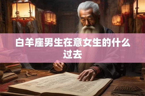 白羊座男生在意女生的什么过去