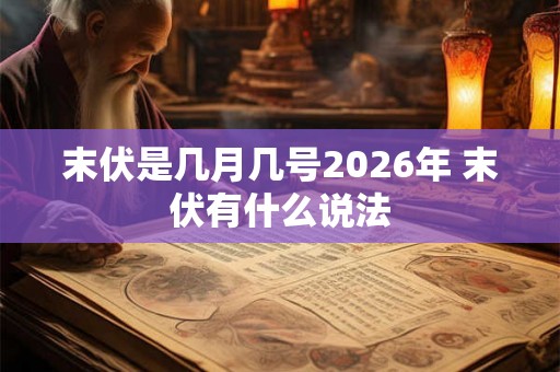 末伏是几月几号2026年 末伏有什么说法