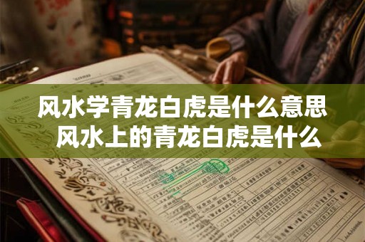 风水学青龙白虎是什么意思  风水上的青龙白虎是什么意思